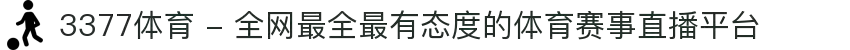 3377体育 - 全网最全最有态度的体育赛事直播平台